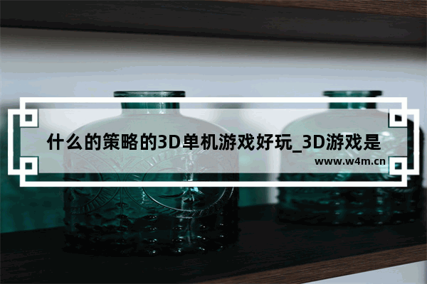 什么的策略的3D单机游戏好玩_3D游戏是什么