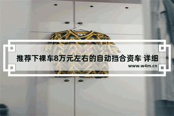 推荐下裸车8万元左右的自动挡合资车 详细点介绍下 8万以内合资自动挡新车推荐哪款好开一点