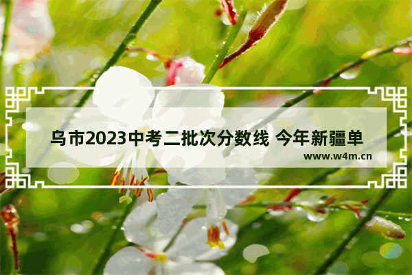 乌市2023中考二批次分数线 今年新疆单列高考分数线预测