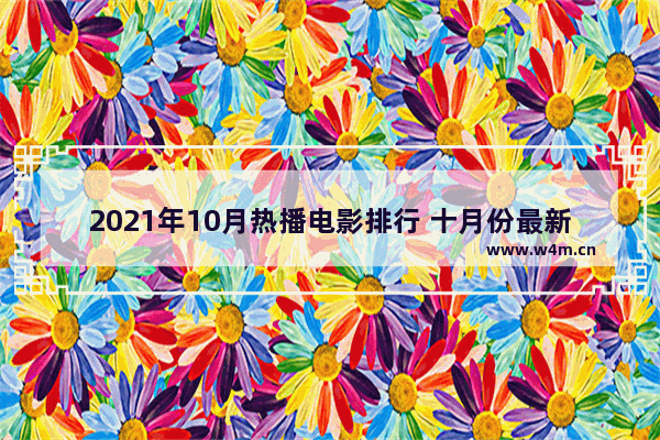 2021年10月热播电影排行 十月份最新电影都有哪些电影