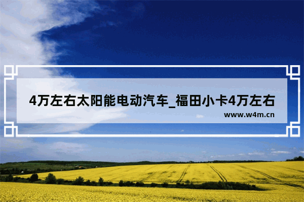 4万左右太阳能电动汽车_福田小卡4万左右新车