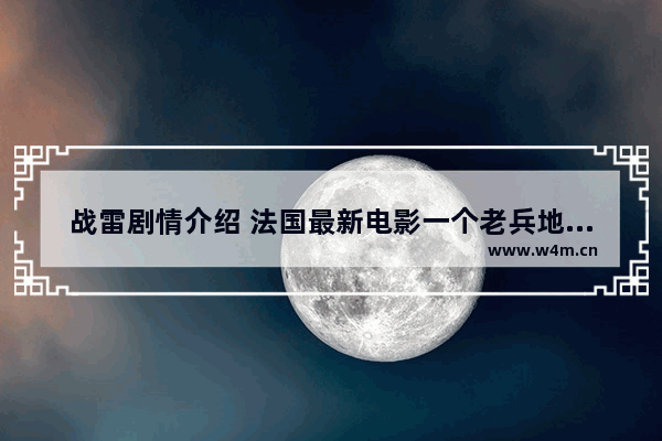 战雷剧情介绍 法国最新电影一个老兵地雷叫什么