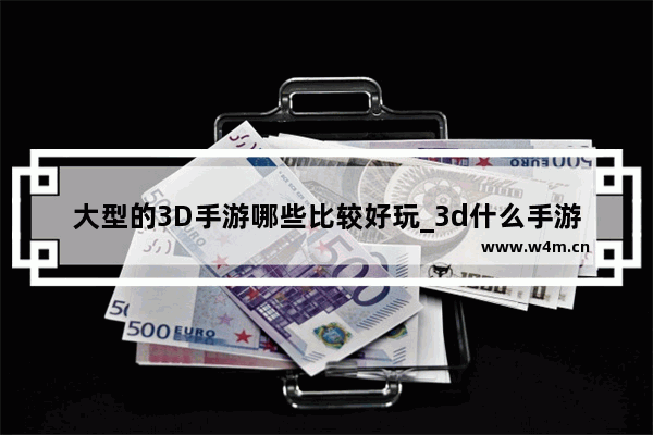 大型的3D手游哪些比较好玩_3d什么手游人气最高