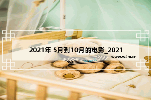 2021年 5月到10月的电影_2021年十月份之前出的电影