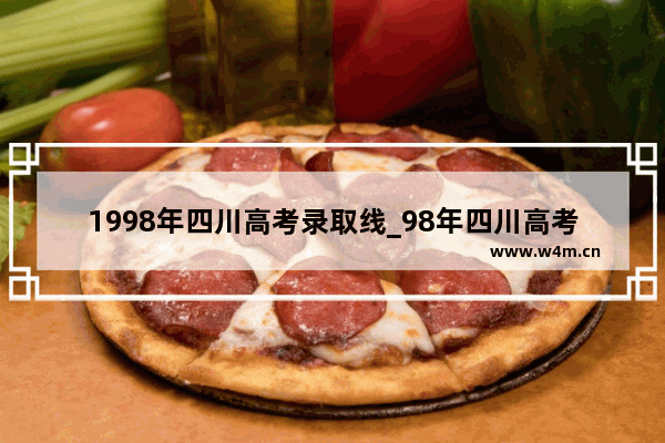 1998年四川高考录取线_98年四川高考总分