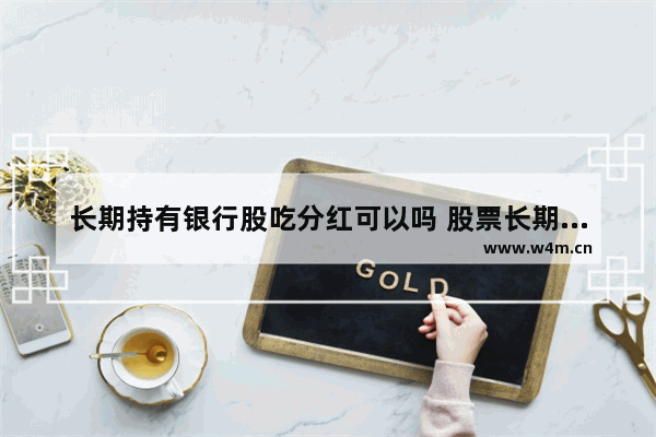 长期持有银行股吃分红可以吗 股票长期持有靠分红能赚钱