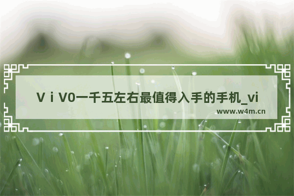 VⅰV0一千五左右最值得入手的手机_vivo一千多的手机哪款性价比高