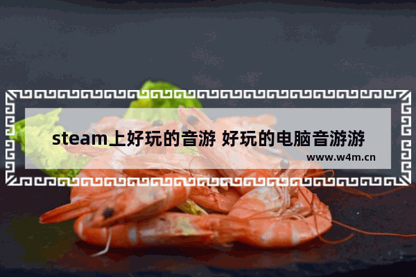 steam上好玩的音游 好玩的电脑音游游戏推荐