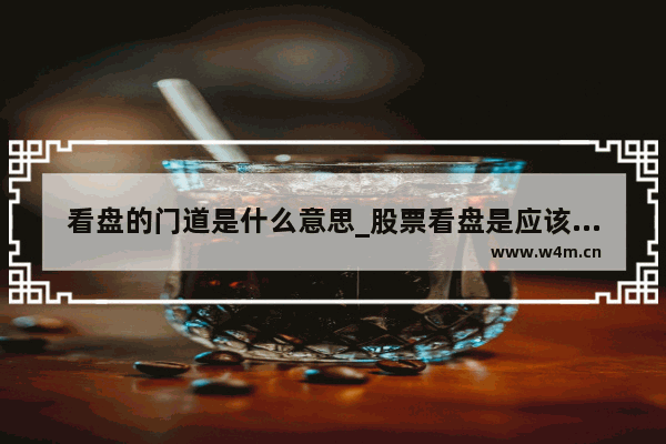 看盘的门道是什么意思_股票看盘是应该看向前复权还是向后复权