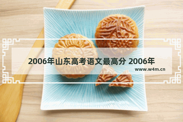 2006年山东高考语文最高分 2006年高考分数线山东