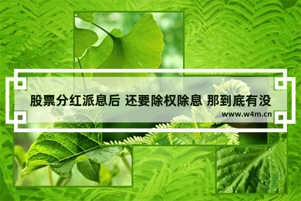 股票分红派息后 还要除权除息 那到底有没有得赚_股票分红的好处与坏处