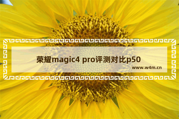 荣耀magic4 pro评测对比p50 4千左右手机推荐5g高刷