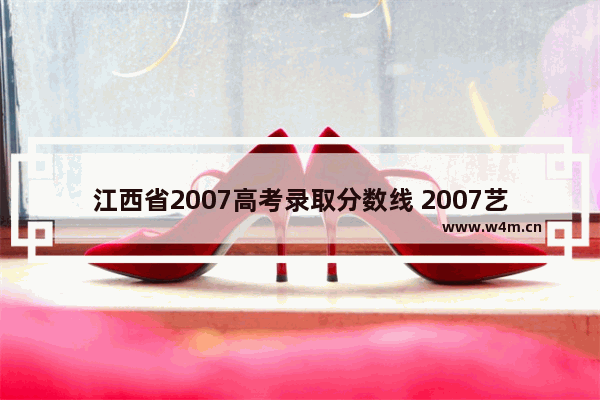 江西省2007高考录取分数线 2007艺术类高考分数线