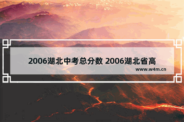 2006湖北中考总分数 2006湖北省高考分数线