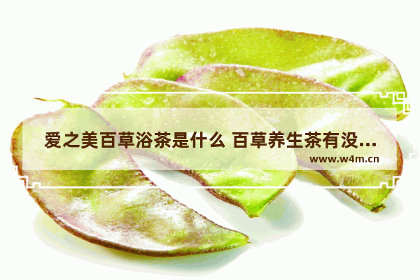 爱之美百草浴茶是什么 百草养生茶有没有副作用