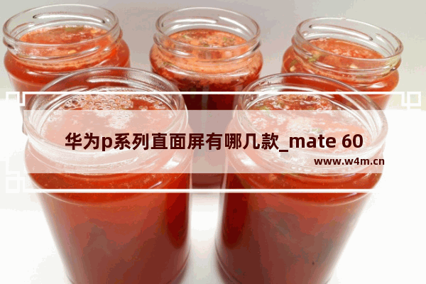 华为p系列直面屏有哪几款_mate 60直面屏都哪款