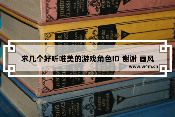 求几个好听唯美的游戏角色ID 谢谢 画风唯美的游戏推荐女生