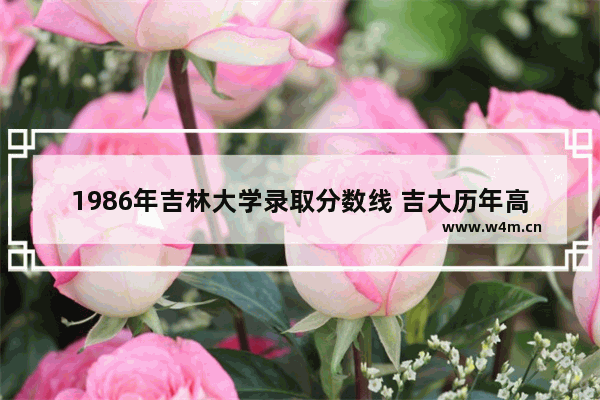 1986年吉林大学录取分数线 吉大历年高考分数线