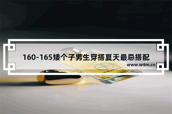 160-165矮个子男生穿搭夏天最忌搭配_夏天矮个子男生穿什么衣服鞋子显高