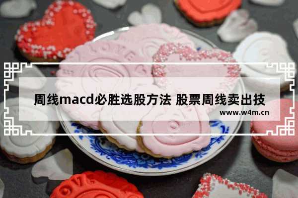 周线macd必胜选股方法 股票周线卖出技巧