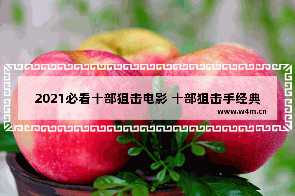 2021必看十部狙击电影 十部狙击手经典电影最新电影叫什么名字来着