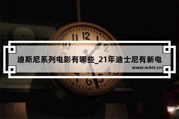 迪斯尼系列电影有哪些_21年迪士尼有新电影出品吗