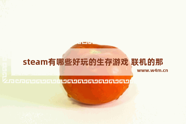 steam有哪些好玩的生存游戏 联机的那种 电脑生存游戏推荐联机