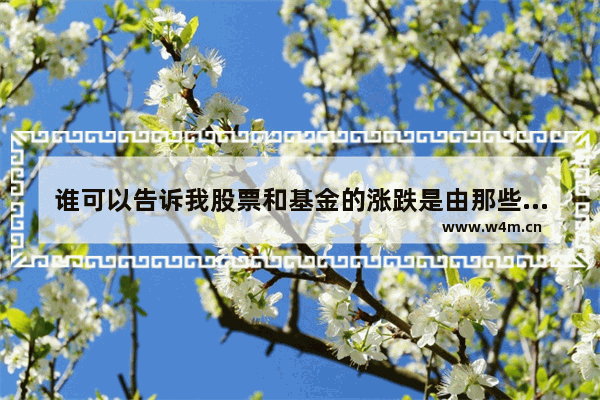 谁可以告诉我股票和基金的涨跌是由那些因素决定的_股票涨跌受什么因素影响