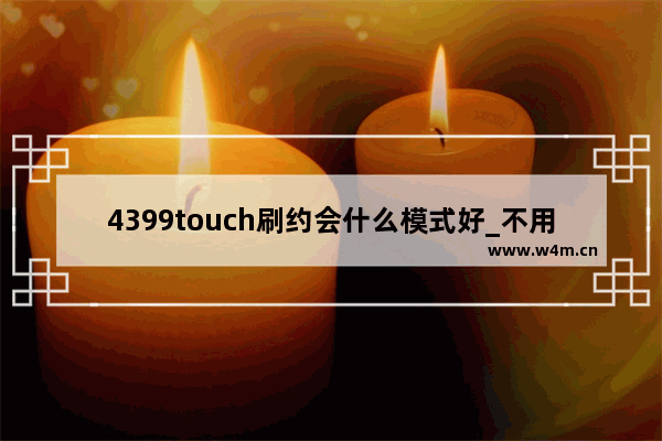 4399touch刷约会什么模式好_不用下载就能玩的双人游戏