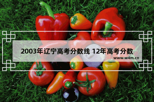 2003年辽宁高考分数线 12年高考分数线辽宁