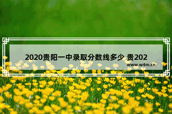 2020贵阳一中录取分数线多少 贵2020年高考分数线