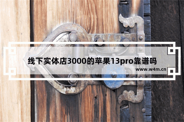 线下实体店3000的苹果13pro靠谱吗 三千左右手机推荐苹果