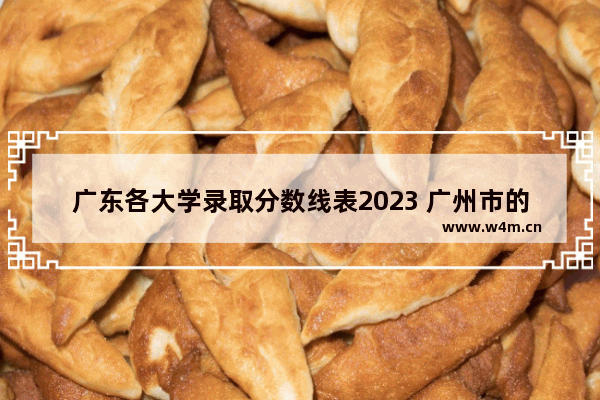 广东各大学录取分数线表2023 广州市的高考分数线