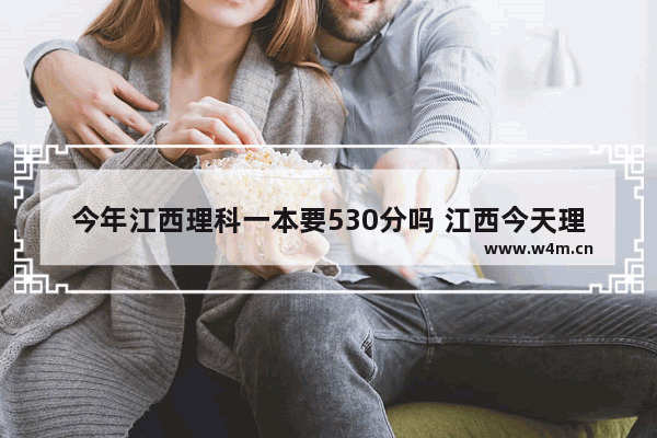 今年江西理科一本要530分吗 江西今天理科高考分数线