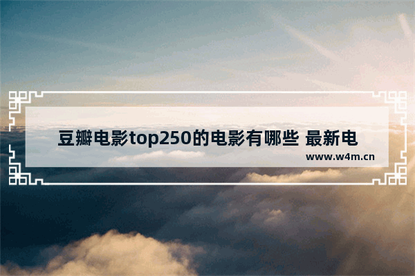 豆瓣电影top250的电影有哪些 最新电影排行榜实时豆瓣评分多少算高