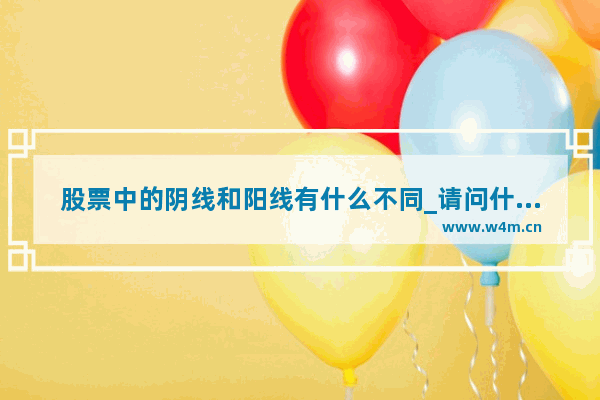 股票中的阴线和阳线有什么不同_请问什么叫阳线和阴线