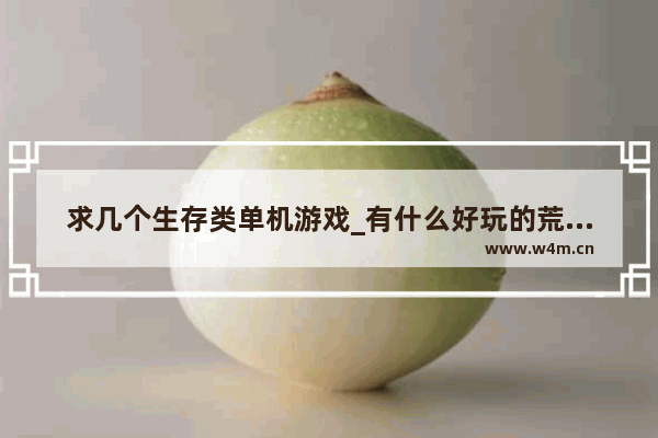 求几个生存类单机游戏_有什么好玩的荒岛求生游戏游戏