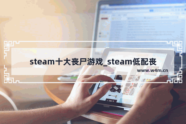 steam十大丧尸游戏_steam低配丧尸游戏推荐