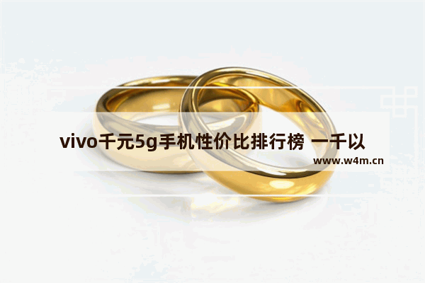 vivo千元5g手机性价比排行榜 一千以内vivo手机推荐哪款好一点