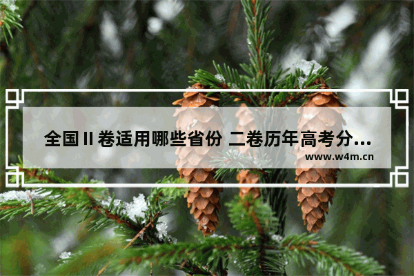 全国Ⅱ卷适用哪些省份 二卷历年高考分数线