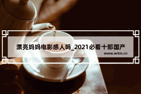 漂亮妈妈电影感人吗_2021必看十部国产电影唯美