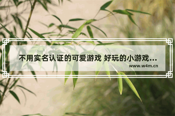 不用实名认证的可爱游戏 好玩的小游戏推荐女生不用实名的游戏