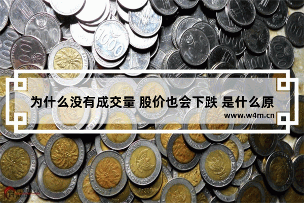 为什么没有成交量 股价也会下跌 是什么原因_为什么有的股票资金一直在进入 可是股价却一直下跌呢