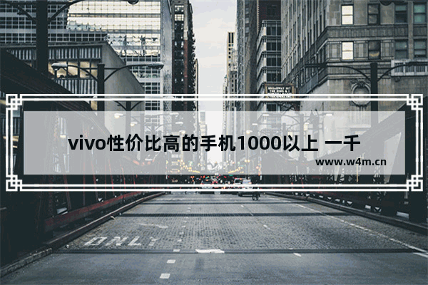 vivo性价比高的手机1000以上 一千块钱vivo手机推荐性价比高