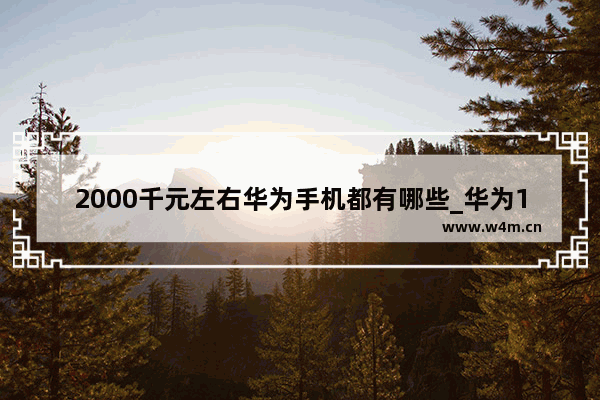 2000千元左右华为手机都有哪些_华为1500-2000左右手机哪个最好