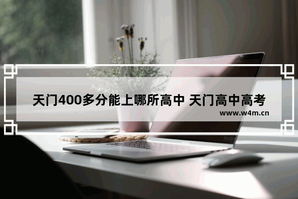 天门400多分能上哪所高中 天门高中高考分数线录取