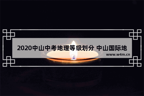 2020中山中考地理等级划分 中山国际地理高考分数线