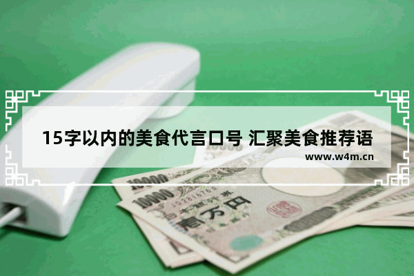 15字以内的美食代言口号 汇聚美食推荐语简短精辟