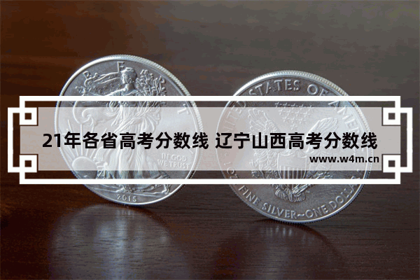 21年各省高考分数线 辽宁山西高考分数线是多少