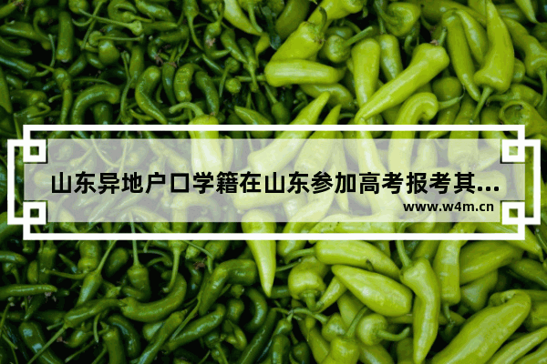 山东异地户口学籍在山东参加高考报考其它省份大学有什么不样录取要求吗 河北山东异地高考分数线